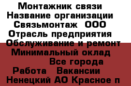 Монтажник связи › Название организации ­ Связьмонтаж, ООО › Отрасль предприятия ­ Обслуживание и ремонт › Минимальный оклад ­ 55 000 - Все города Работа » Вакансии   . Ненецкий АО,Красное п.